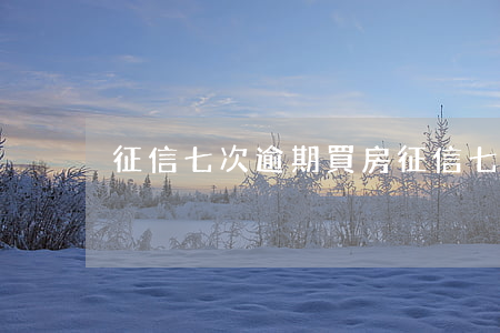 征信七次逾期買房 征信七次逾期買房