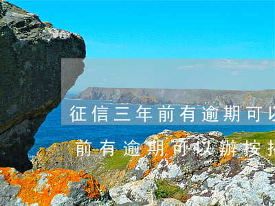 征信三年前有逾期可以辦按揭嗎-征信三年前有逾期可以辦按揭嗎