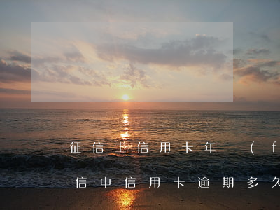征信上信用卡年費(fèi)逾期怎么辦 征信中信用卡逾期多久可以不算