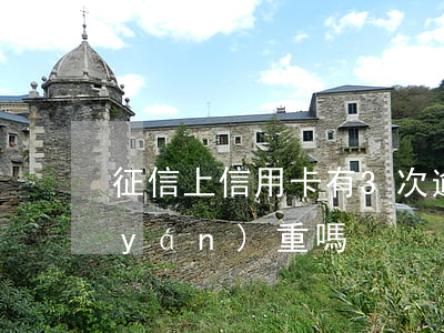 征信上信用卡有3次逾期(征信逾期三次嚴(yán)重嗎)