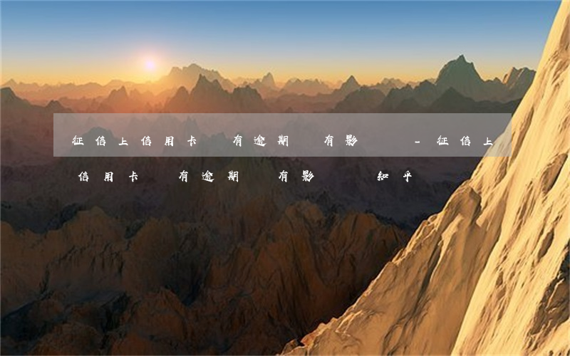 征信上信用卡沒有逾期會有影響嗎-征信上信用卡沒有逾期會有影響嗎知乎