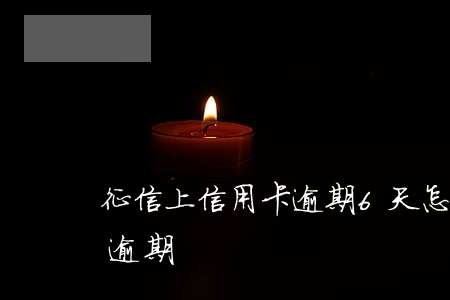 征信上信用卡逾期6天怎么辦(信用卡6個月逾期)