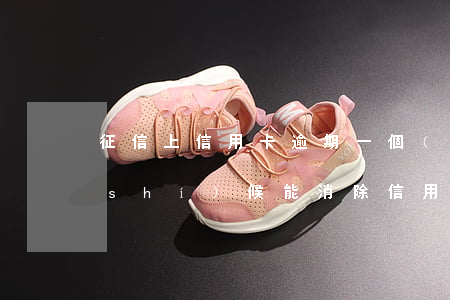 征信上信用卡逾期一個(gè)月 什么時(shí)候能消除（信用卡小額度逾期幾天會(huì)征信嗎）