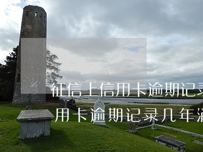 征信上信用卡逾期记录几年消除-征信上信用卡逾期记录几年消除了