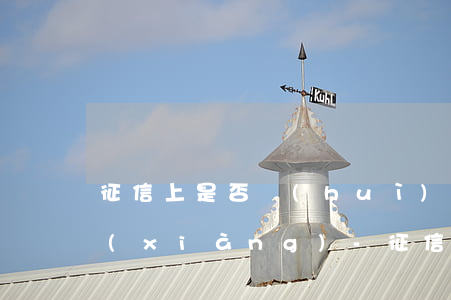 征信上是否會(huì)顯示所有逾期款項(xiàng)-征信上是否會(huì)顯示所有逾期款項(xiàng)記錄