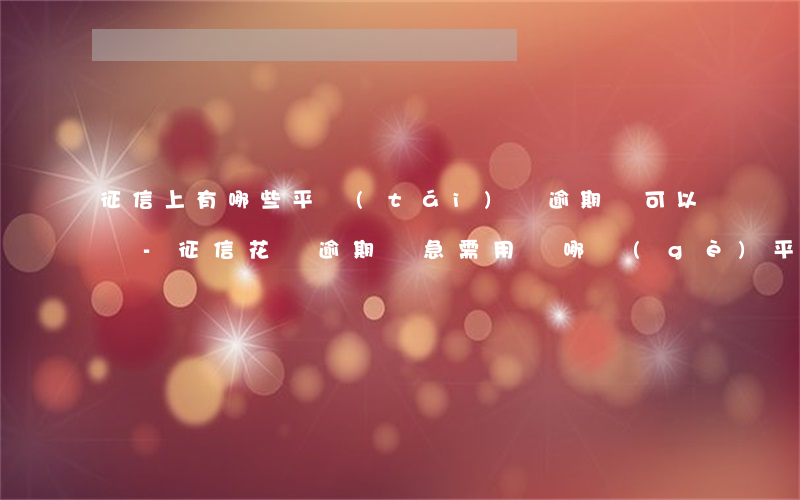 征信上有哪些平臺(tái)沒逾期還可以嗎-征信花,沒逾期過,急需用錢,哪個(gè)平臺(tái)容易下款