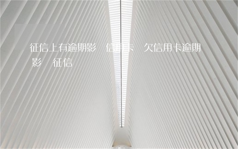 征信上有逾期影響信用卡嗎 欠信用卡逾期會影響征信嗎