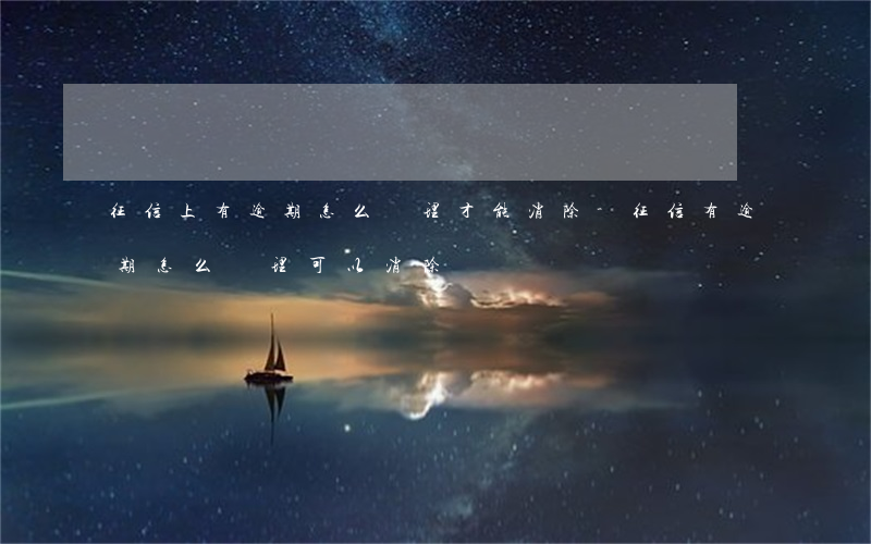 征信上有逾期怎么處理才能消除-征信有逾期怎么處理可以消除