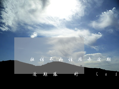 征信不好信用卡逾期協(xié)商(信用卡逾期跟銀行協(xié)商不同意怎么辦)