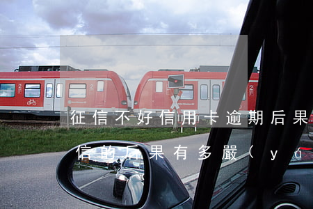 征信不好信用卡逾期后果(信用卡逾期影響征信的后果有多嚴(yán)重)