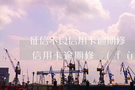 征信不良信用卡逾期修復(fù) 征信不良信用卡逾期修復(fù)
