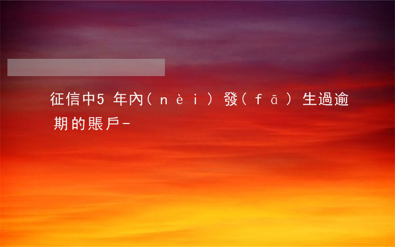 征信中5年內(nèi)發(fā)生過逾期的賬戶-
