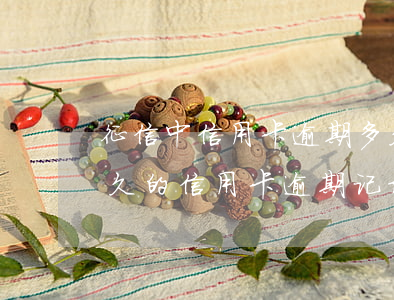 征信中信用卡逾期多久可以不算（征信显示多久的信用卡逾期记录）