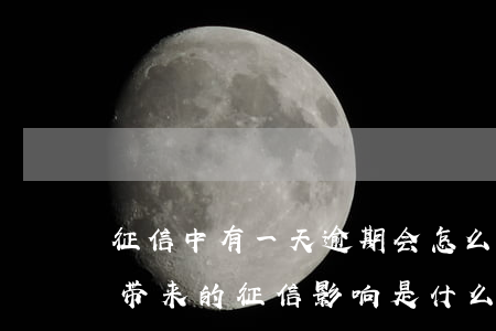 征信中有一天逾期会怎么样，一天的逾期可能带来的征信影响是什么？
