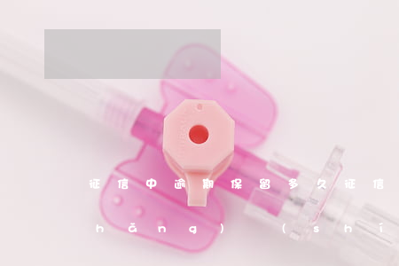 征信中逾期保留多久(征信逾期保留多長(zhǎng)時(shí)間)