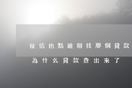 征信也點逾期找那個貸款(征信沒有顯示逾期,為什么貸款查出來了)