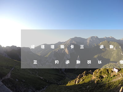 征信信用卡三個逾期-征信有連續(xù)三個月逾期可以辦信用卡么