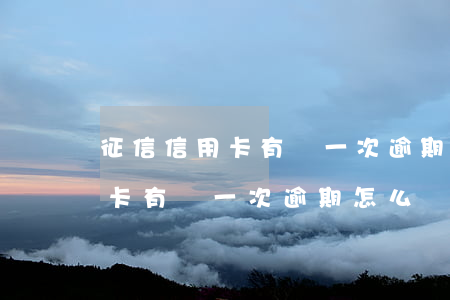 征信信用卡有過一次逾期怎么辦-征信信用卡有過一次逾期怎么辦理