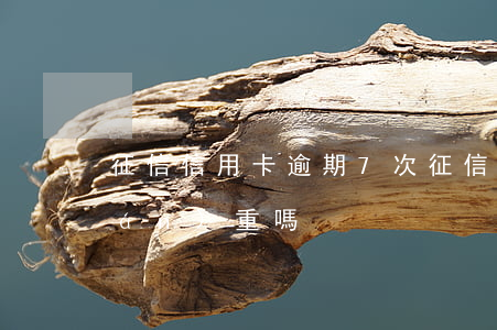征信信用卡逾期7次(征信有7次逾期嚴(yán)重嗎)