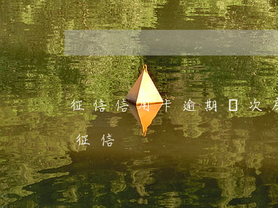 征信信用卡逾期幾次房貸(信用卡逾期幾次上征信)