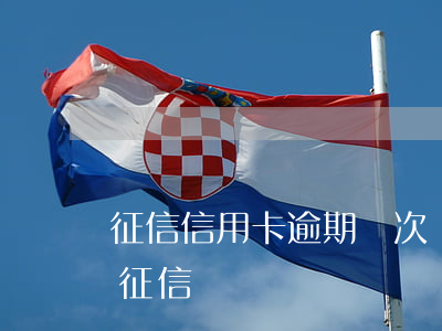 征信信用卡逾期幾次銀行(信用卡逾期一次上征信)