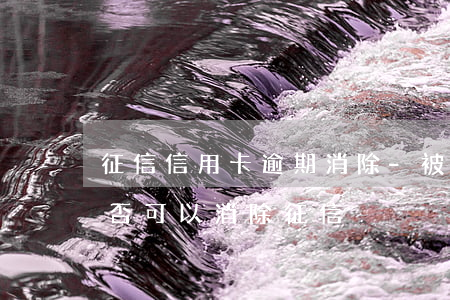征信信用卡逾期消除-被拘留信用卡逾期是否可以消除征信