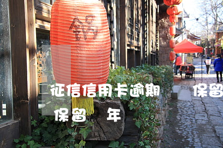 征信信用卡逾期記錄保留多久(征信逾期記錄保留幾年)