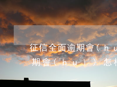 征信全面逾期會(huì)怎樣（征信全面逾期會(huì)怎樣）