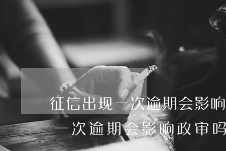 征信出现一次逾期会影响政审吗-征信出现一次逾期会影响政审吗知乎