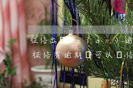 征信出現(xiàn)逾期信用卡還能用嗎(征信有逾期還可以辦信用卡嗎)