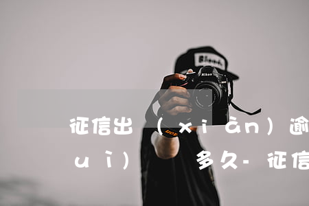 征信出現(xiàn)逾期銀行那邊會(huì)記錄多久-征信出現(xiàn)逾期銀行那邊會(huì)記錄多久消除