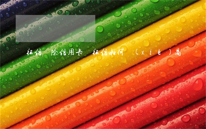 征信 刪除（信用卡刪征信如何協(xié)商）