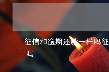 征信和逾期还款一样吗(征信和逾期还款一样吗)