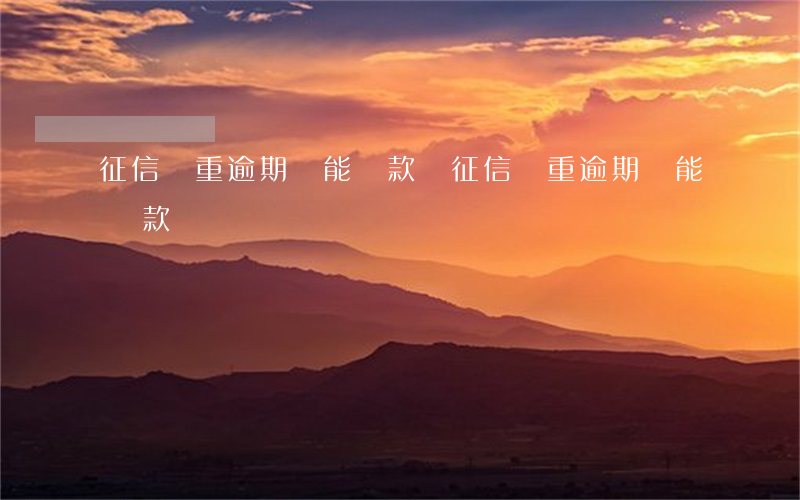 征信嚴重逾期還能貸款嗎(征信嚴重逾期還能貸款嗎)