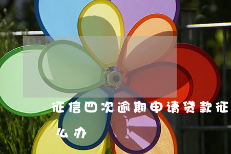 征信四次逾期申请贷款(征信连续逾期四次怎么办)