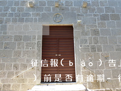 征信報(bào)告上怎么看當(dāng)前是否有逾期-征信報(bào)告上怎么看當(dāng)前是否有逾期記錄