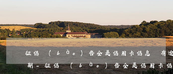 征信報(bào)告全是信用卡信息沒有逾期-征信報(bào)告全是信用卡信息沒有逾期有影響嗎