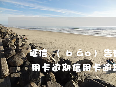 征信報(bào)告有一個(gè)月的信用卡逾期（信用卡逾期幾個(gè)月不顯示賬單了）