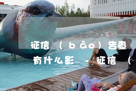 征信報(bào)告查詢逾期會(huì)有什么影響-征信報(bào)告查詢逾期會(huì)有什么影響嗎