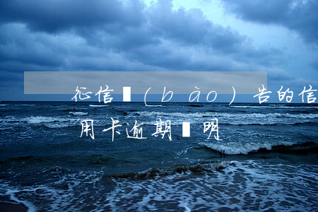 征信報(bào)告的信用卡逾期是0(征信用卡逾期說明)