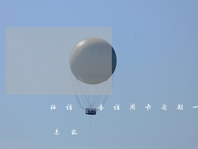 征信報告信用卡逾期一天(信用卡逾期了一周怎么辦)