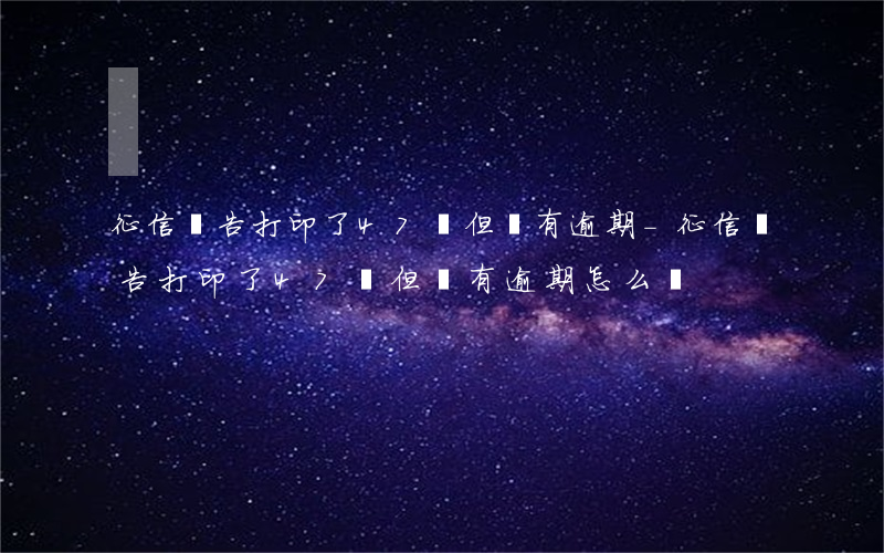 征信報告打印了47頁但沒有逾期-征信報告打印了47頁但沒有逾期怎么辦