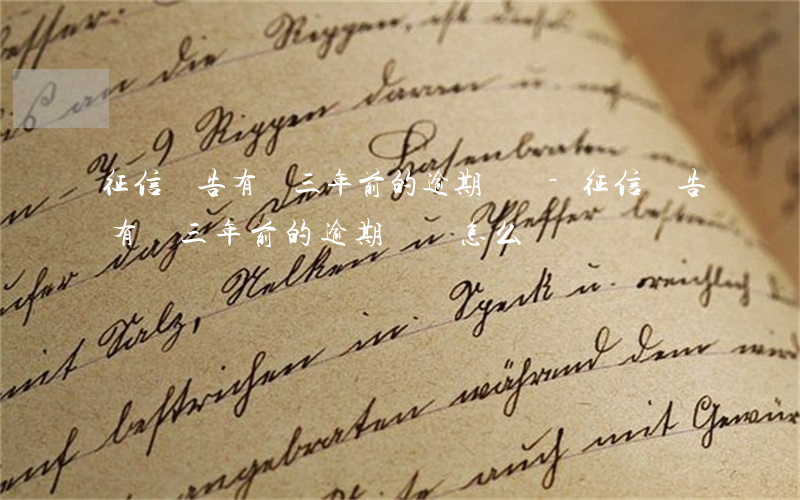 征信報告有個三年前的逾期記錄-征信報告有個三年前的逾期記錄怎么辦