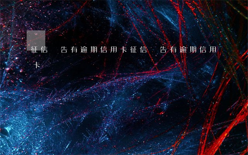 征信報告有逾期信用卡(征信報告有逾期信用卡)