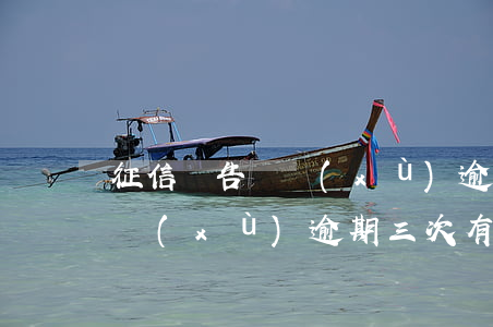 征信報告連續(xù)逾期三次(征信報告連續(xù)逾期三次有影響嗎)