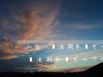 征信小貸逾期未還可以下信用卡嗎-征信小貸逾期未還可以下信用卡嗎知乎