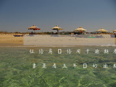 征信房貸信用卡逾期看幾年 征信報告房貸主要是看五年內的逾期記錄嗎
