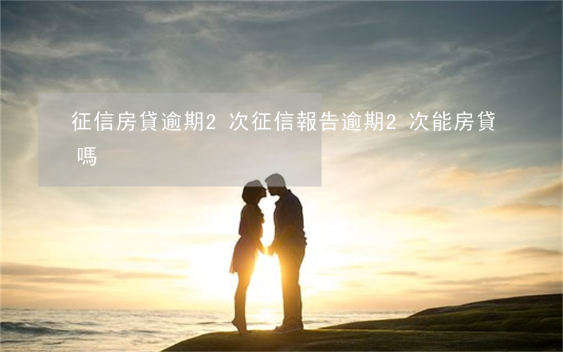 征信房貸逾期2次(征信報告逾期2次能房貸嗎)