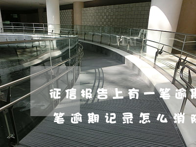 征信报告上有一笔逾期记录(征信报告上有一笔逾期记录怎么消除)
