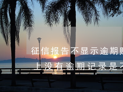 征信报告不显示逾期账户怎么回事(征信报告上没有逾期记录是不是就代表没有逾期)